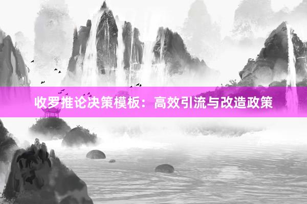 收罗推论决策模板：高效引流与改造政策